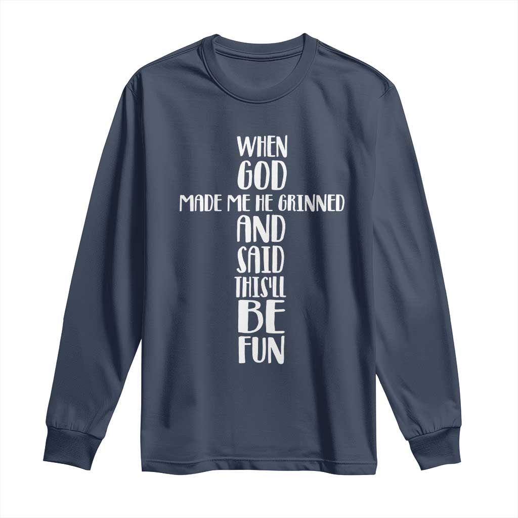 When God Made Me He Grinned And Said This Will Be Fun Long Sleeve Shirt Funny Christian Faith