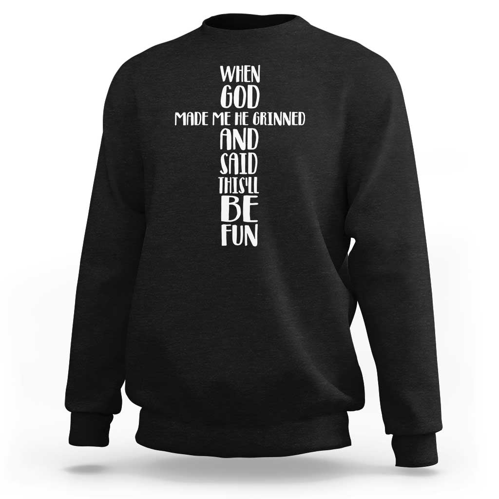 When God Made Me He Grinned And Said This Will Be Fun Sweatshirt Funny Christian Faith
