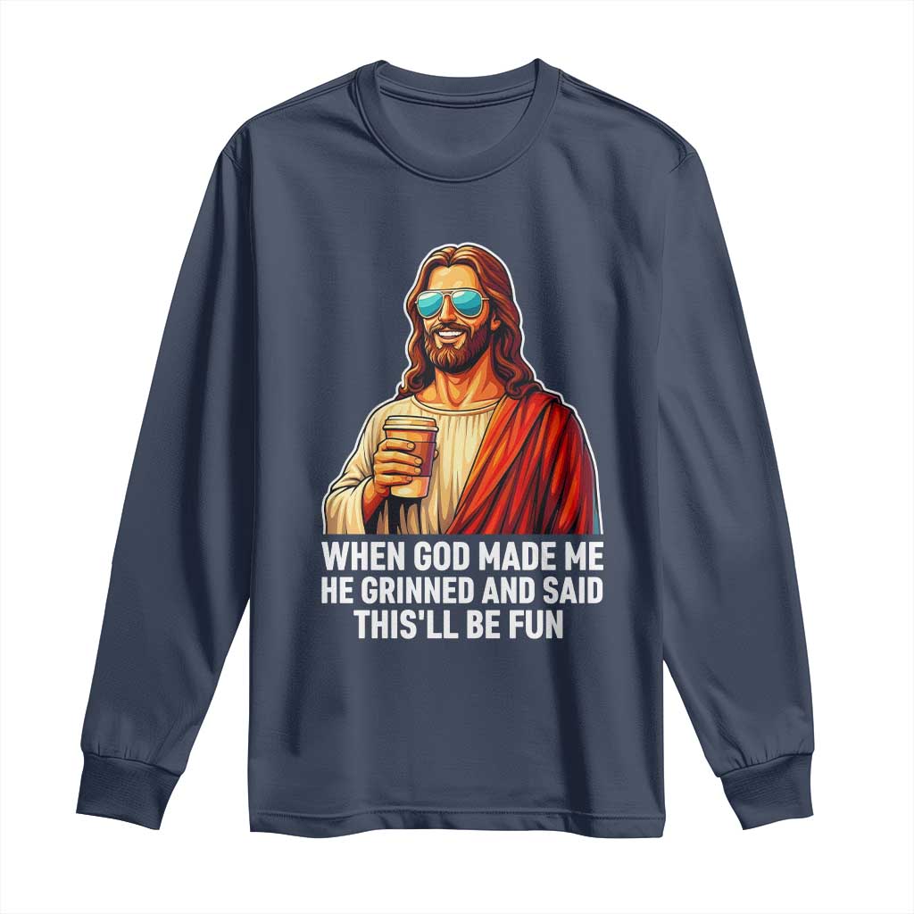 Funny Religious Jesus Long Sleeve Shirt When God Made Me He Grinned And Said This Will Be Fun