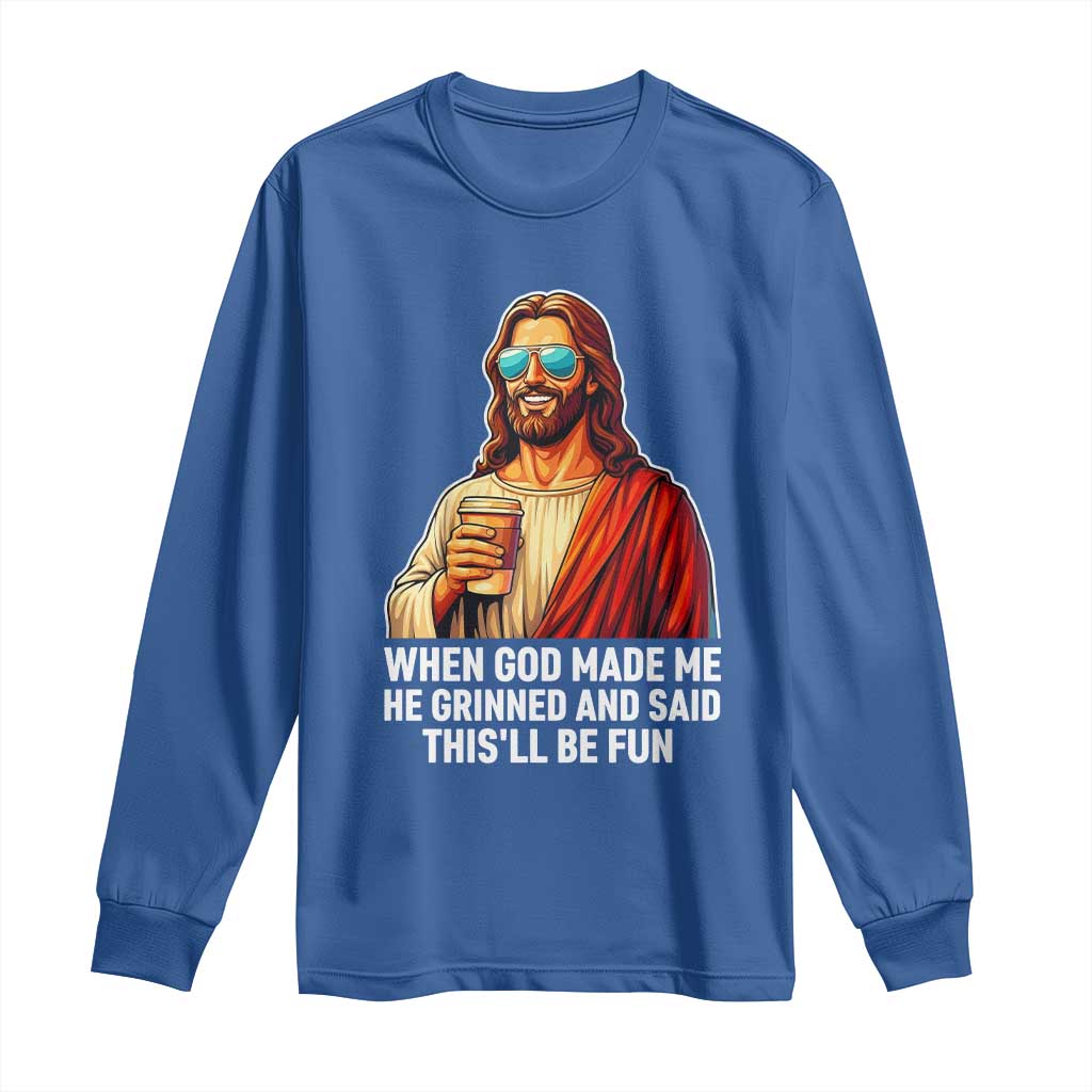 Funny Religious Jesus Long Sleeve Shirt When God Made Me He Grinned And Said This Will Be Fun