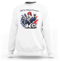 Funny French Rooster Soccer Fan Sweatshirt Off To Watch France