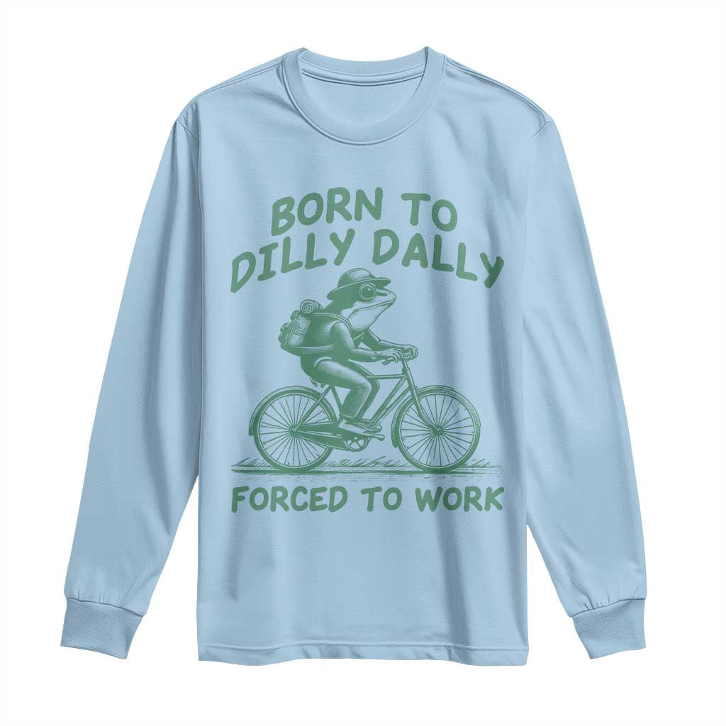 Born To Dilly Dally Forced To Work Long Sleeve Shirt Funny Frog Meme