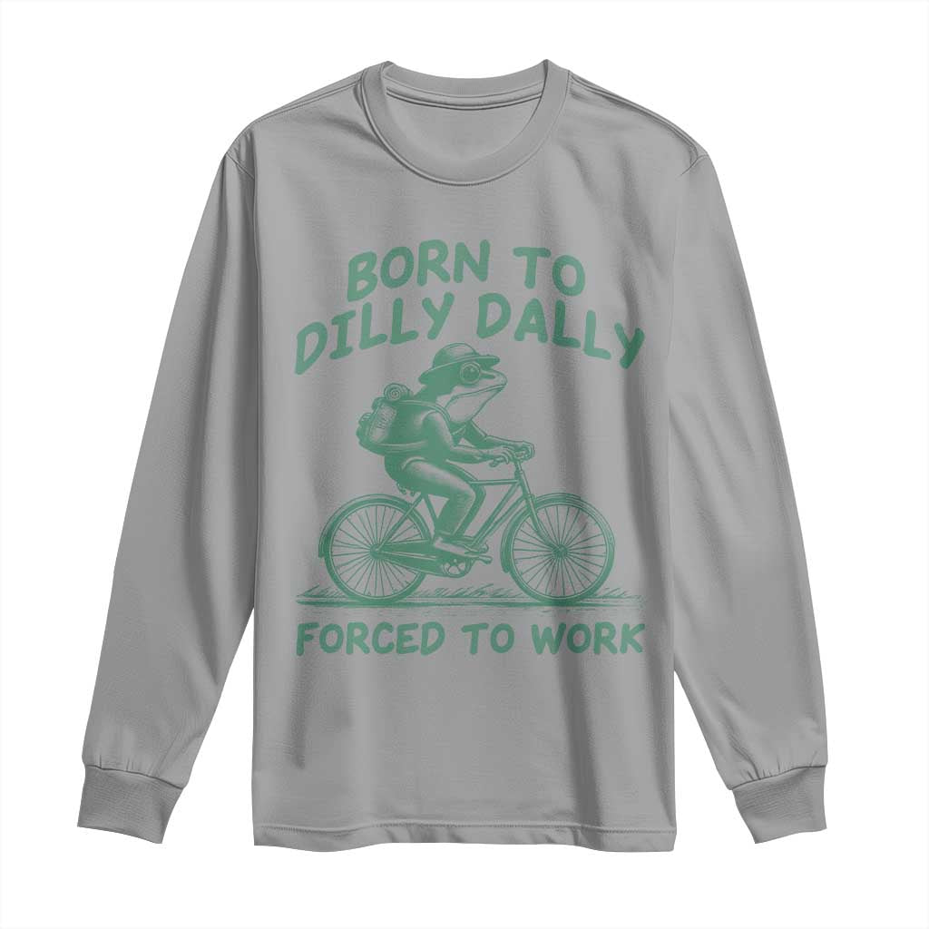 Born To Dilly Dally Forced To Work Long Sleeve Shirt Funny Frog Meme