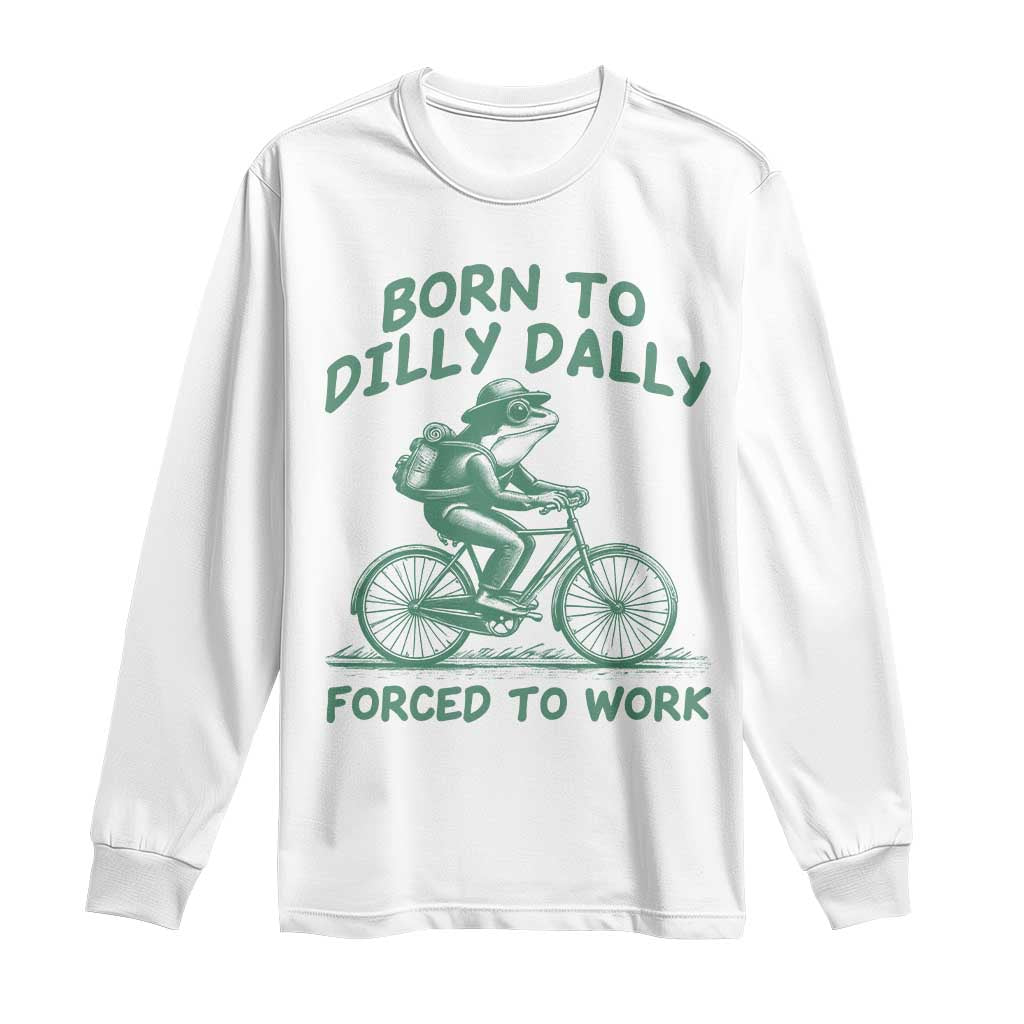 Born To Dilly Dally Forced To Work Long Sleeve Shirt Funny Frog Meme