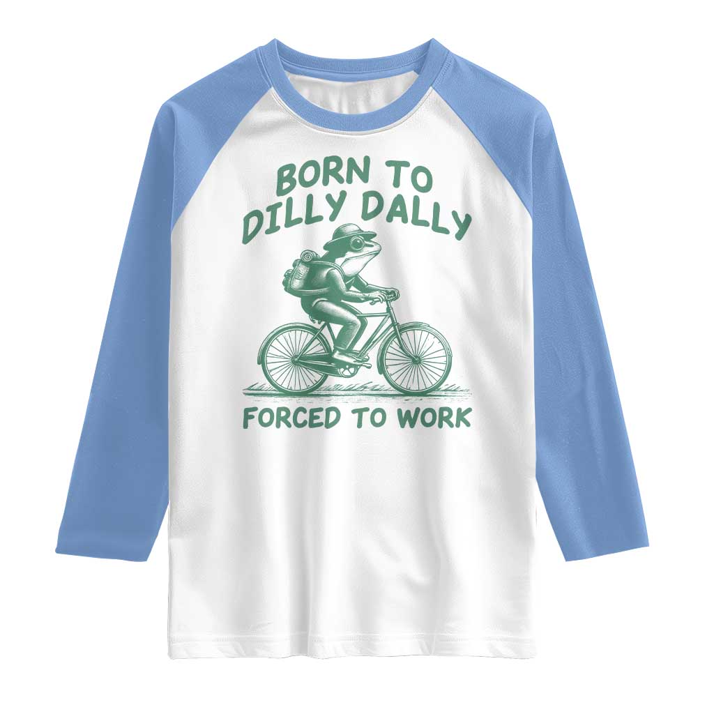 Born To Dilly Dally Forced To Work Raglan Shirt Funny Frog Meme