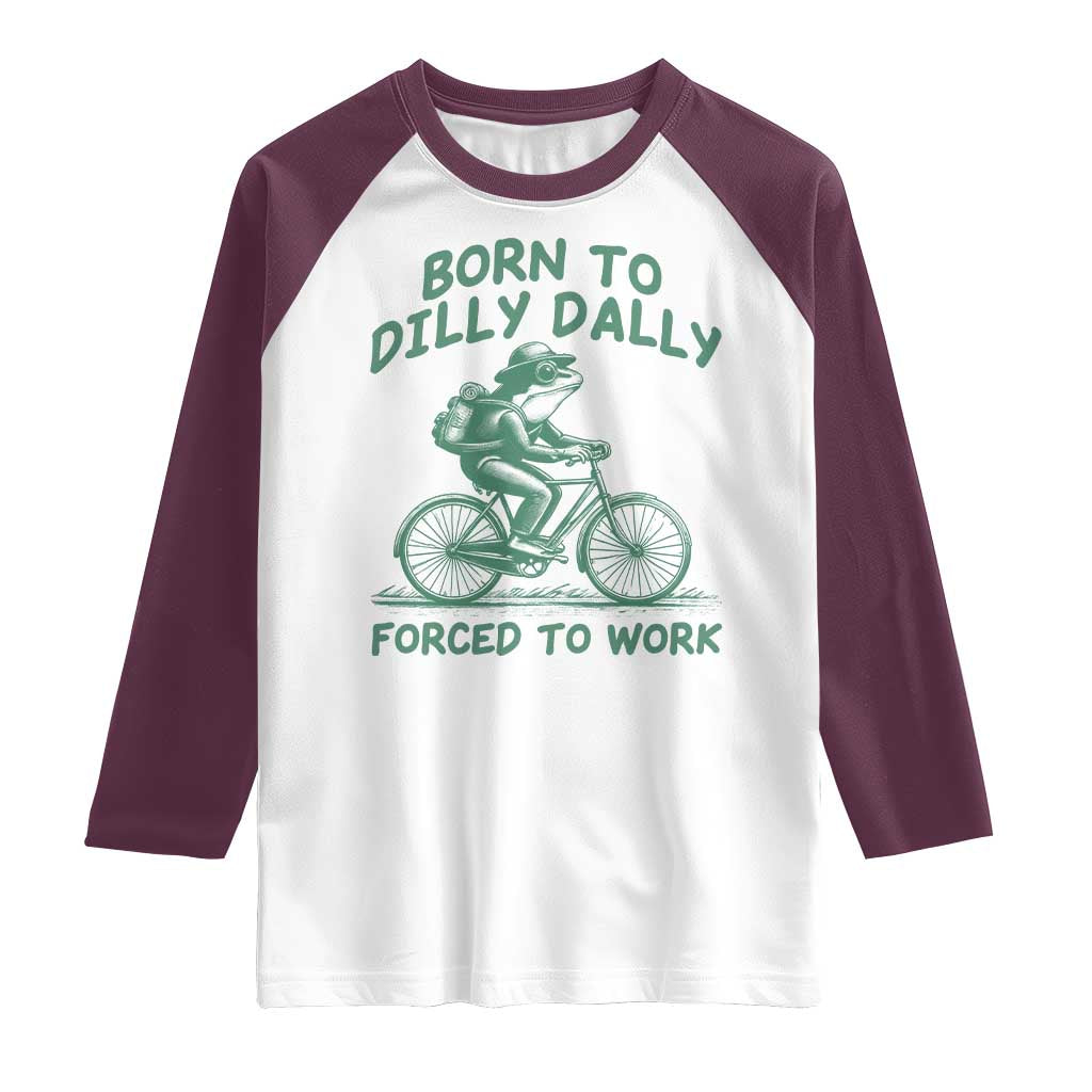 Born To Dilly Dally Forced To Work Raglan Shirt Funny Frog Meme
