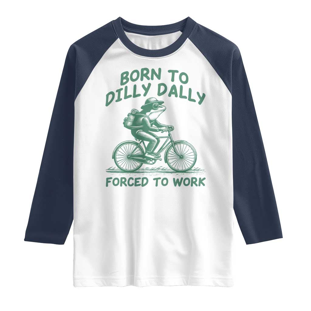 Born To Dilly Dally Forced To Work Raglan Shirt Funny Frog Meme