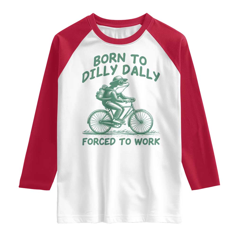 Born To Dilly Dally Forced To Work Raglan Shirt Funny Frog Meme