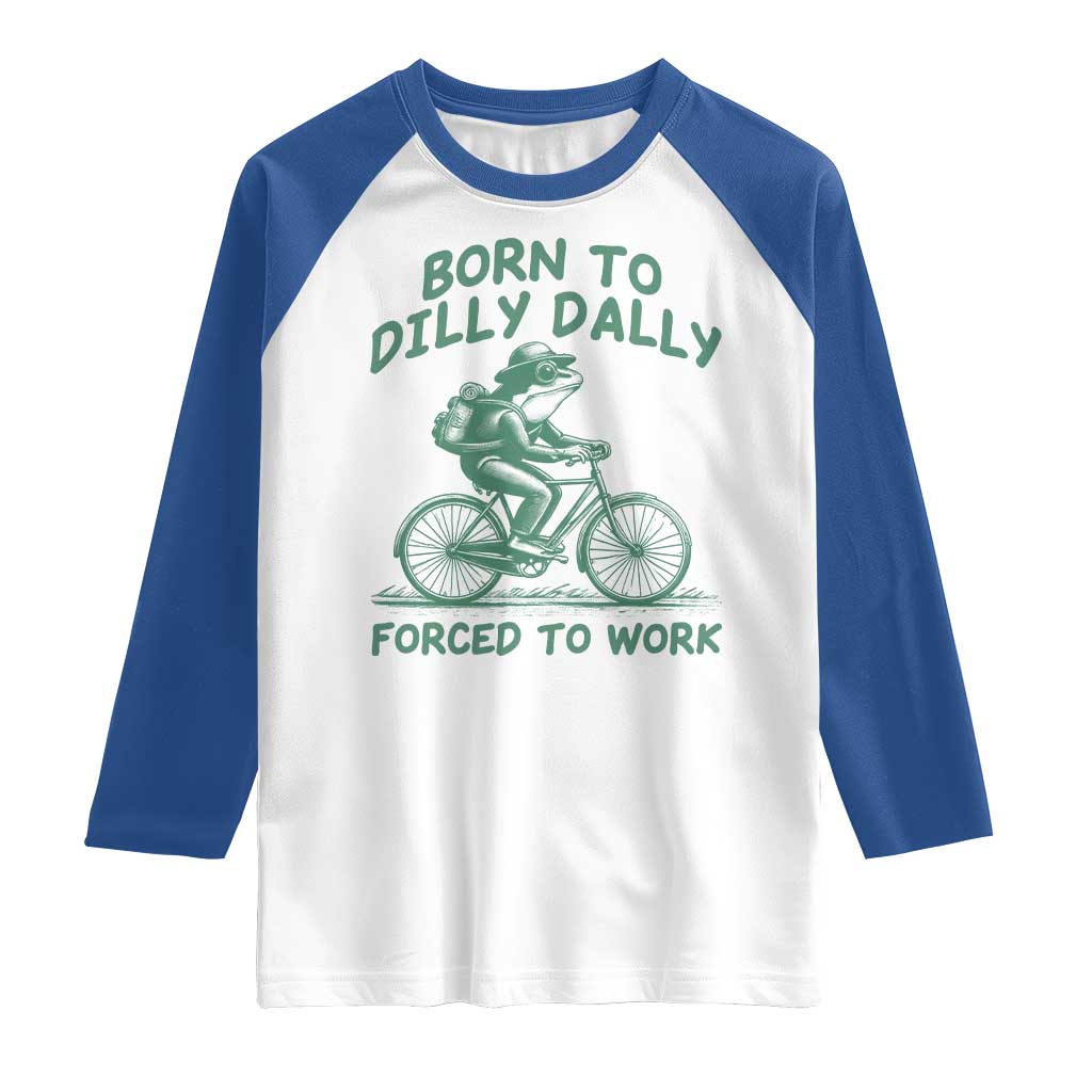 Born To Dilly Dally Forced To Work Raglan Shirt Funny Frog Meme