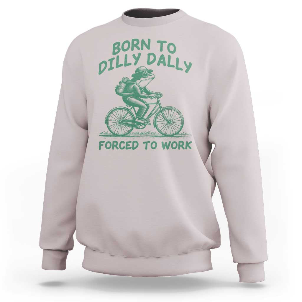 Born To Dilly Dally Forced To Work Sweatshirt Funny Frog Meme
