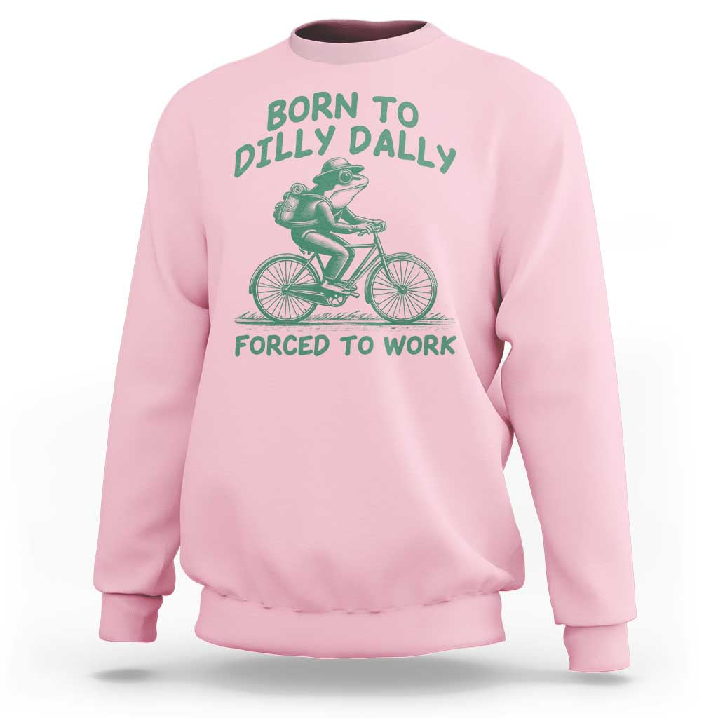 Born To Dilly Dally Forced To Work Sweatshirt Funny Frog Meme