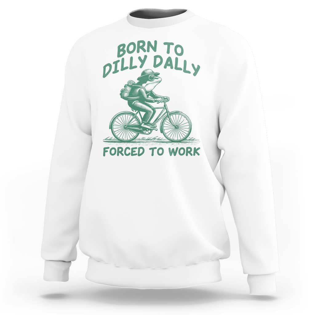 Born To Dilly Dally Forced To Work Sweatshirt Funny Frog Meme
