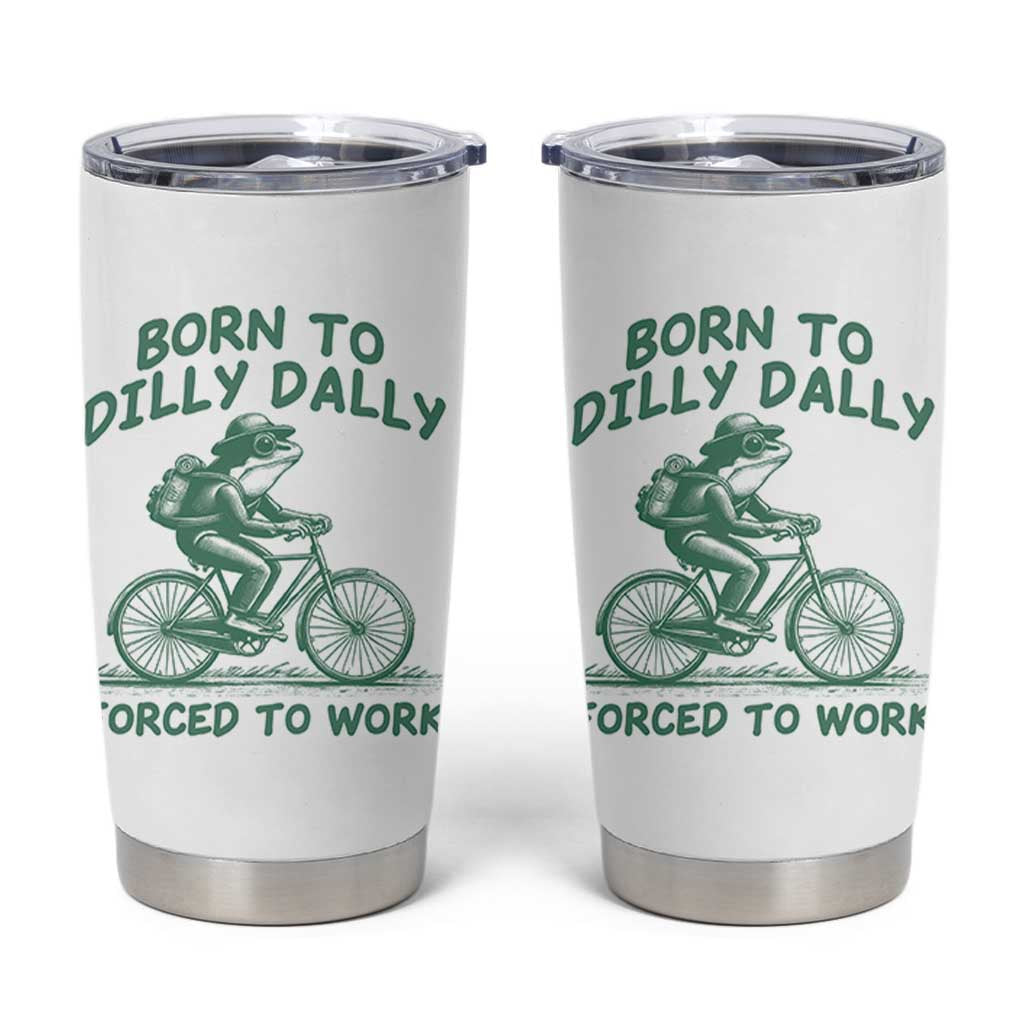 Born To Dilly Dally Forced To Work Tumbler Cup Funny Frog Meme