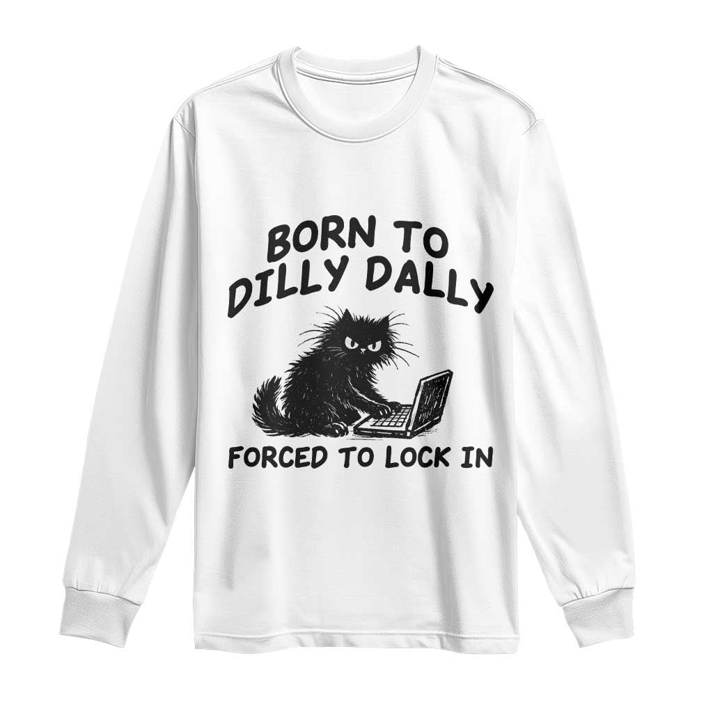 Funny Black Cat Long Sleeve Shirt Born To Dilly Dally Forced To Lock In