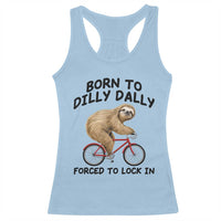 Funny Sloth Lover Racerback Tank Top Born To Dilly Dally Forced To Lock In