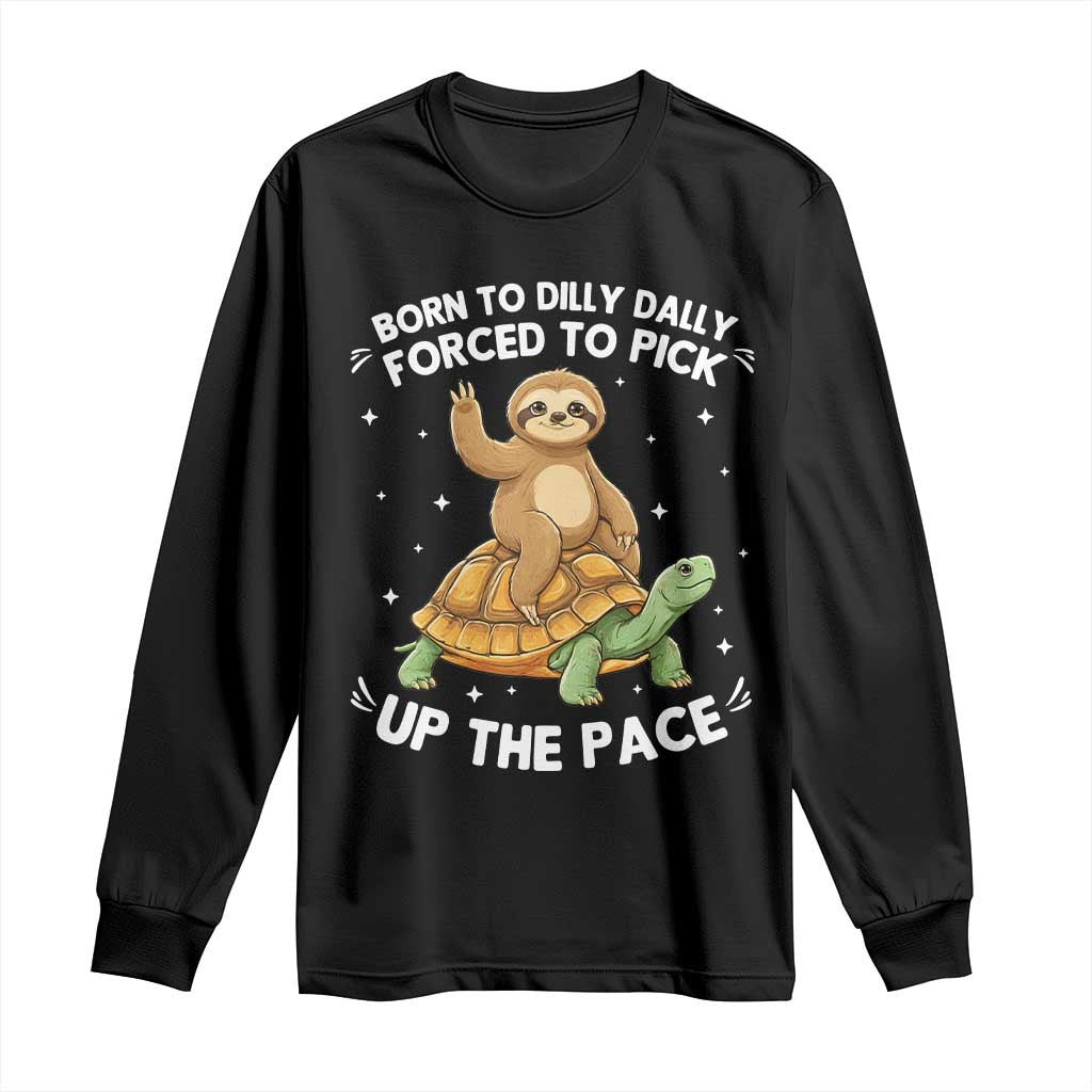 Funny Sloth Riding Turtle Long Sleeve Shirt Born To Dilly Dally Forced To Pick Up The Pace