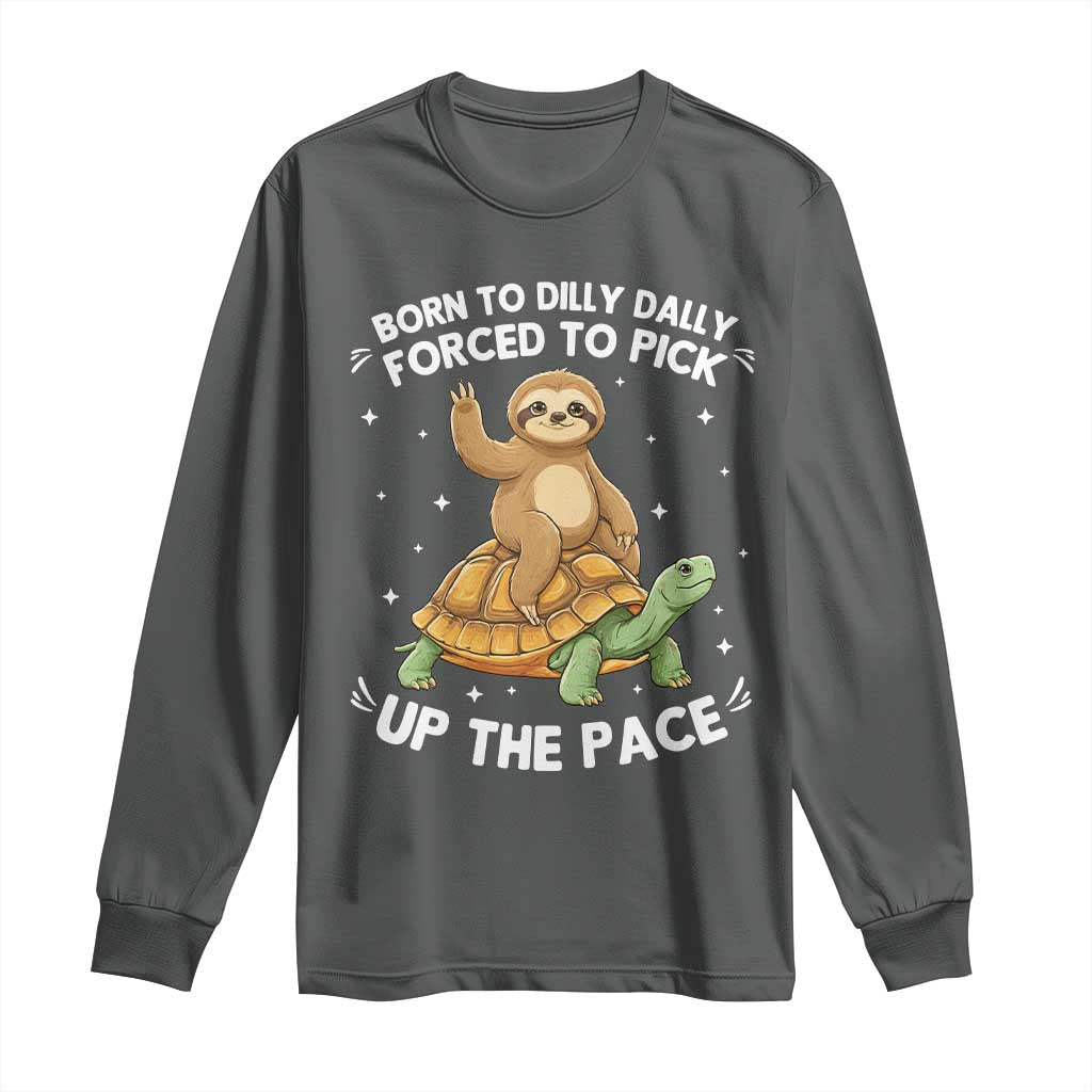 Funny Sloth Riding Turtle Long Sleeve Shirt Born To Dilly Dally Forced To Pick Up The Pace