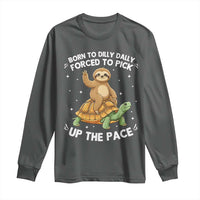 Funny Sloth Riding Turtle Long Sleeve Shirt Born To Dilly Dally Forced To Pick Up The Pace