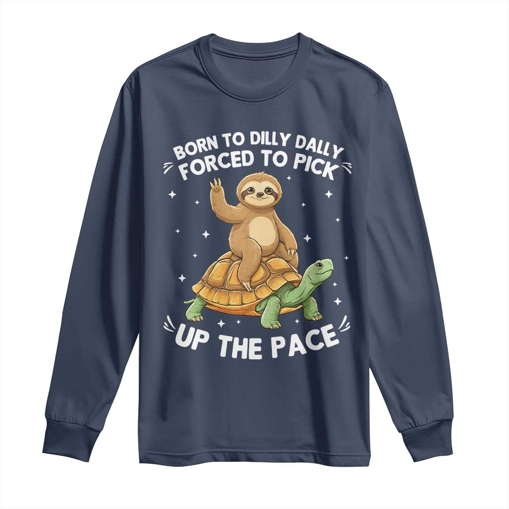 Funny Sloth Riding Turtle Long Sleeve Shirt Born To Dilly Dally Forced To Pick Up The Pace