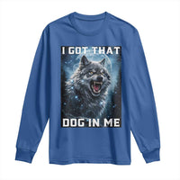 Funny Werewolf Meme Unhinged Long Sleeve Shirt I Got That Dog In Me