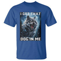 Funny Werewolf Meme Unhinged T Shirt I Got That Dog In Me