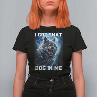 Funny Werewolf Meme Unhinged T Shirt For Women I Got That Dog In Me