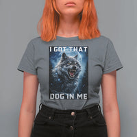 Funny Werewolf Meme Unhinged T Shirt For Women I Got That Dog In Me