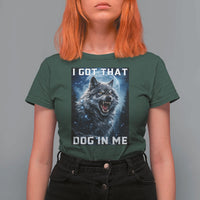 Funny Werewolf Meme Unhinged T Shirt For Women I Got That Dog In Me