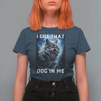 Funny Werewolf Meme Unhinged T Shirt For Women I Got That Dog In Me