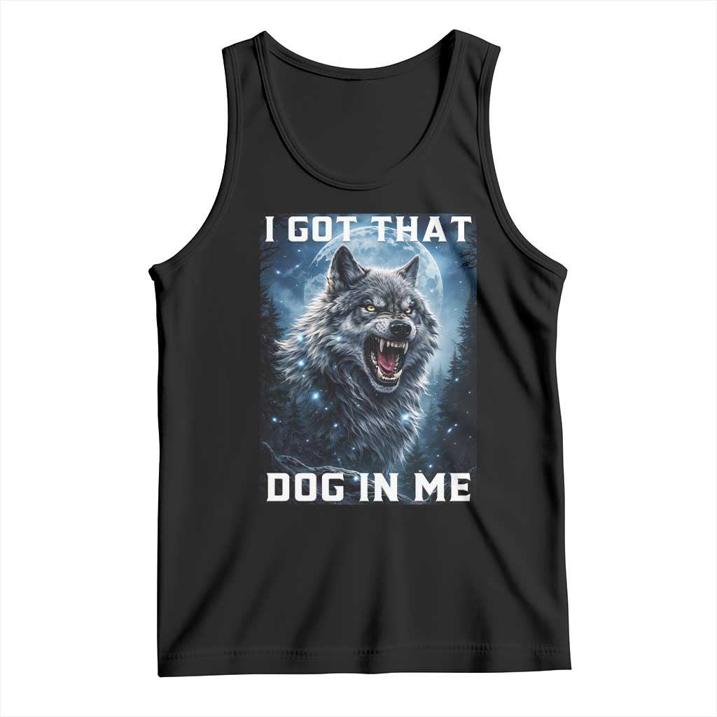 Funny Werewolf Meme Unhinged Tank Top I Got That Dog In Me