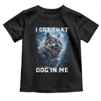 Funny Werewolf Meme Unhinged Toddler T Shirt I Got That Dog In Me