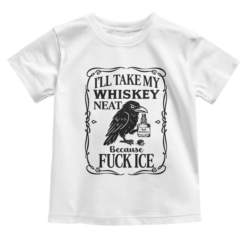I Will Take My Whiskey Neat Because Fck Ice Toddler T Shirt Funny Political Whiskey