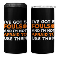 Funny Basketball Quote 4 in 1 Can Cooler Tumbler I Have Got 5 Fouls And I Am Not Afraid To Use Them