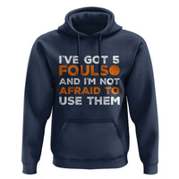 Funny Basketball Quote Hoodie I Have Got 5 Fouls And I Am Not Afraid To Use Them
