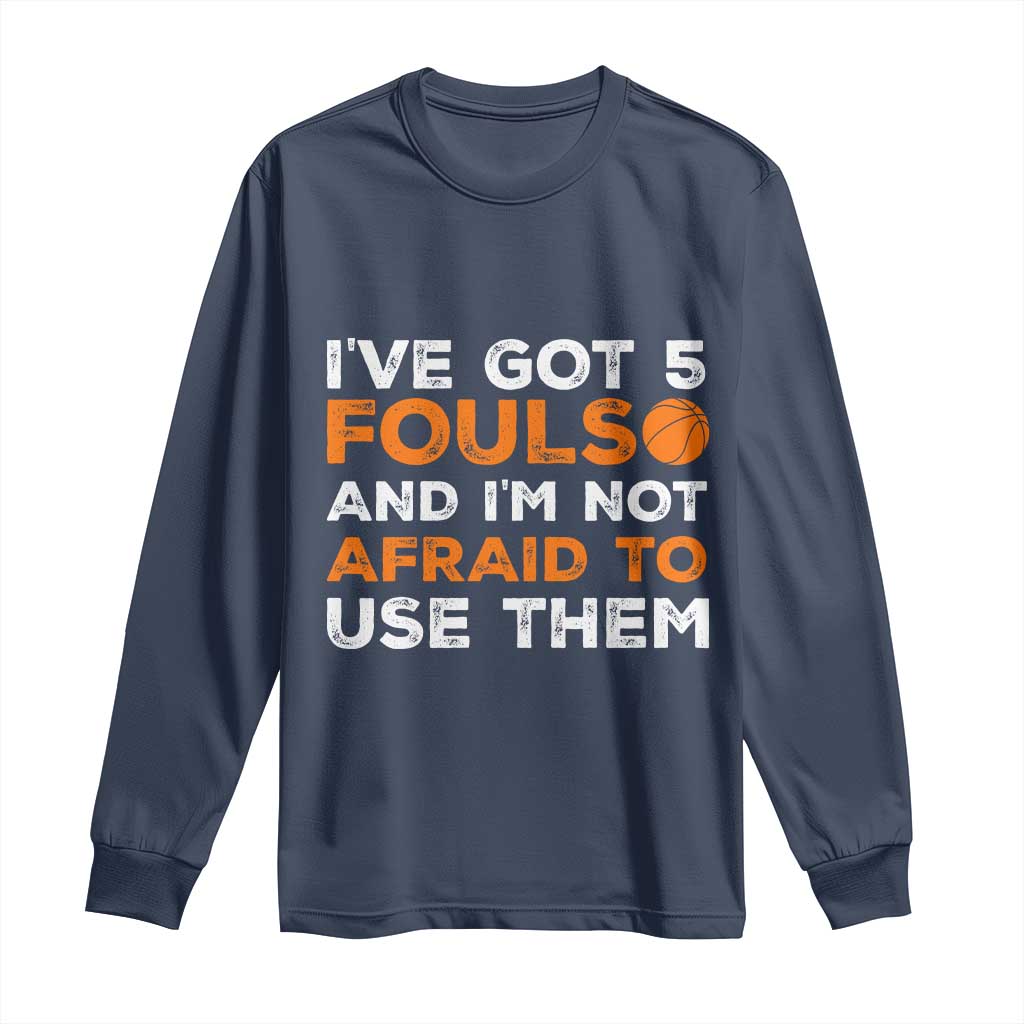 Funny Basketball Quote Long Sleeve Shirt I Have Got 5 Fouls And I Am Not Afraid To Use Them