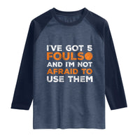 Funny Basketball Quote Raglan Shirt I Have Got 5 Fouls And I Am Not Afraid To Use Them