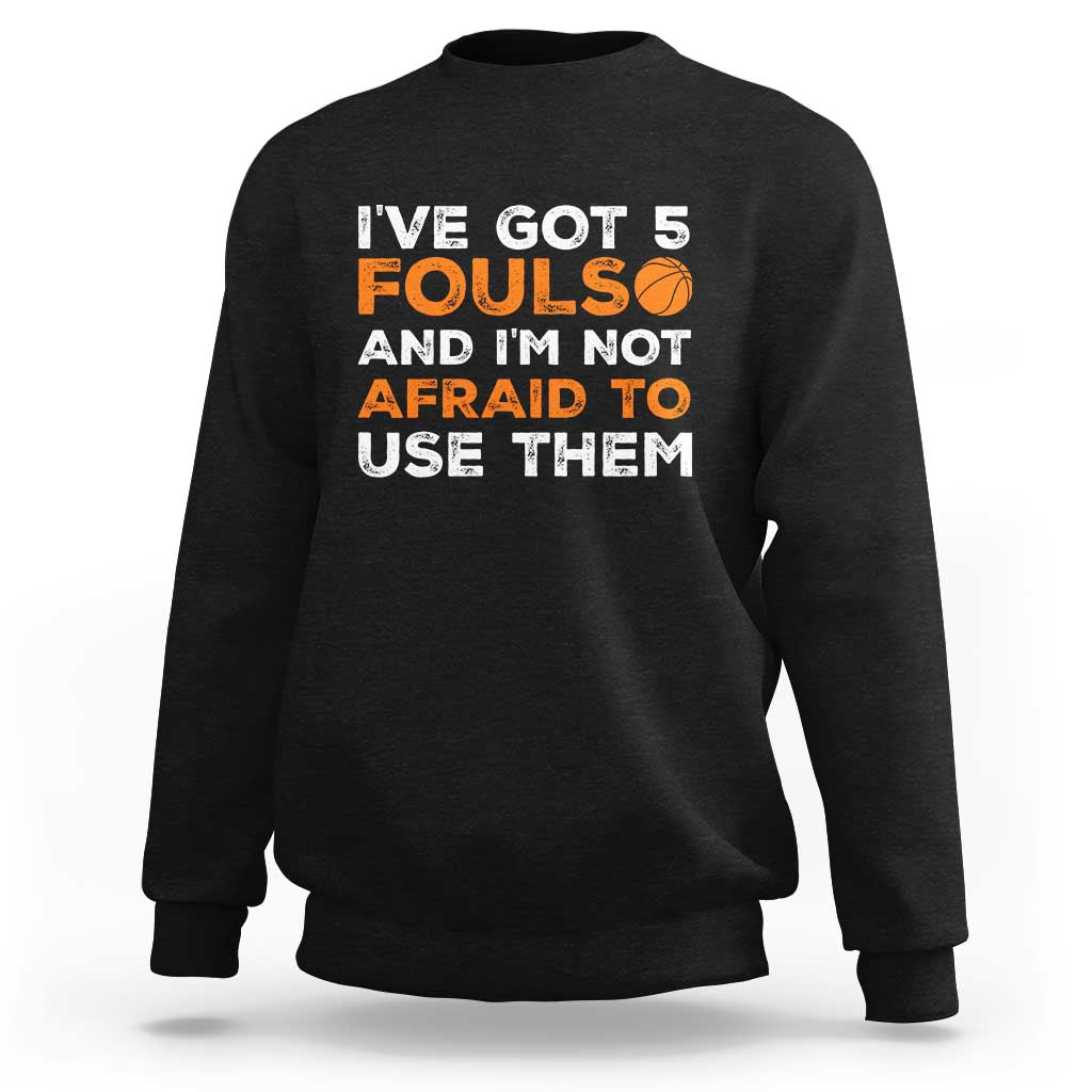 Funny Basketball Quote Sweatshirt I Have Got 5 Fouls And I Am Not Afraid To Use Them