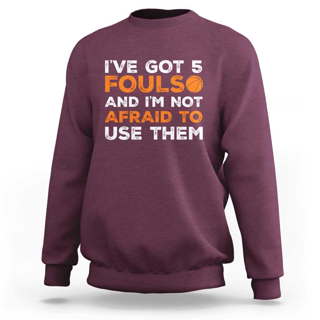 Funny Basketball Quote Sweatshirt I Have Got 5 Fouls And I Am Not Afraid To Use Them