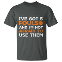 Funny Basketball Quote T Shirt I Have Got 5 Fouls And I Am Not Afraid To Use Them