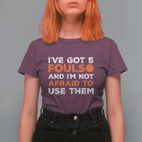 Funny Basketball Quote T Shirt For Women I Have Got 5 Fouls And I Am Not Afraid To Use Them