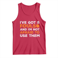 Funny Basketball Quote Tank Top I Have Got 5 Fouls And I Am Not Afraid To Use Them