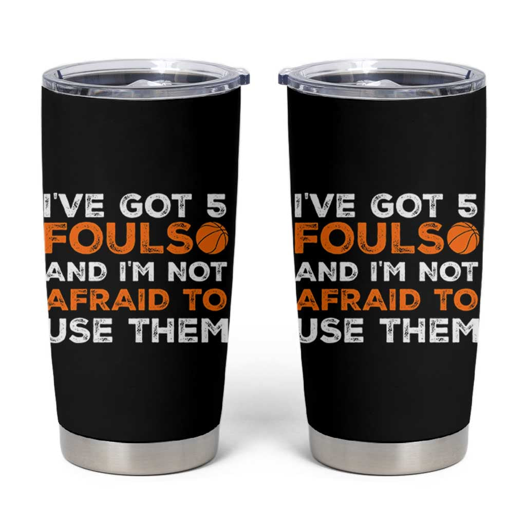 Funny Basketball Quote Tumbler Cup I Have Got 5 Fouls And I Am Not Afraid To Use Them
