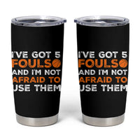 Funny Basketball Quote Tumbler Cup I Have Got 5 Fouls And I Am Not Afraid To Use Them