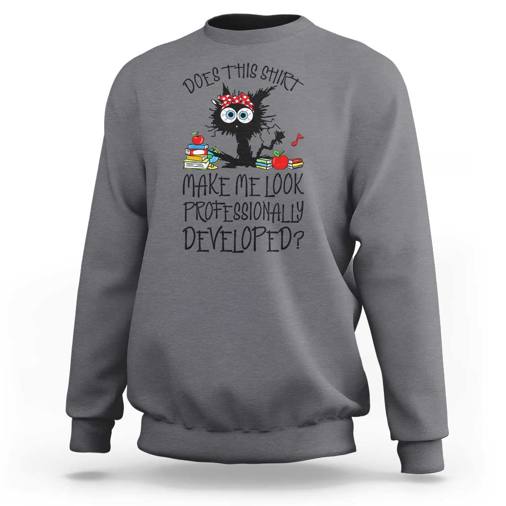 Funny Teacher Black Cat Sweatshirt Does This Shirt Make Me Look Professionally Developed