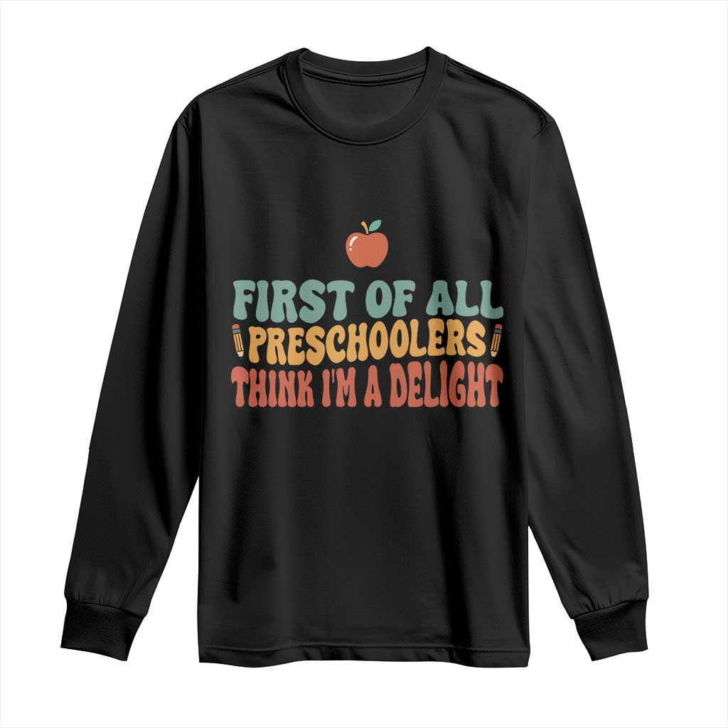 Funny Preschool Teacher Saying Long Sleeve Shirt First Of All Preschoolers Think Im A Delight
