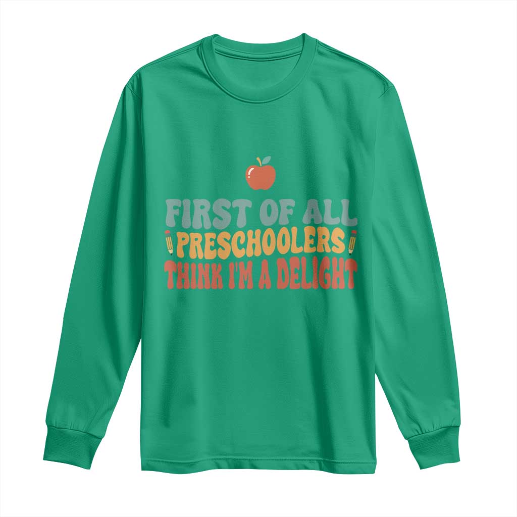 Funny Preschool Teacher Saying Long Sleeve Shirt First Of All Preschoolers Think Im A Delight