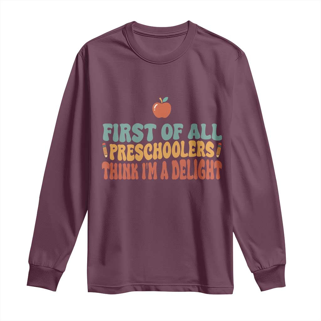 Funny Preschool Teacher Saying Long Sleeve Shirt First Of All Preschoolers Think Im A Delight