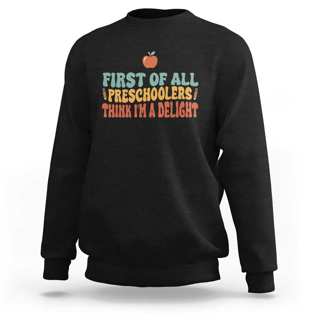 Funny Preschool Teacher Saying Sweatshirt First Of All Preschoolers Think Im A Delight