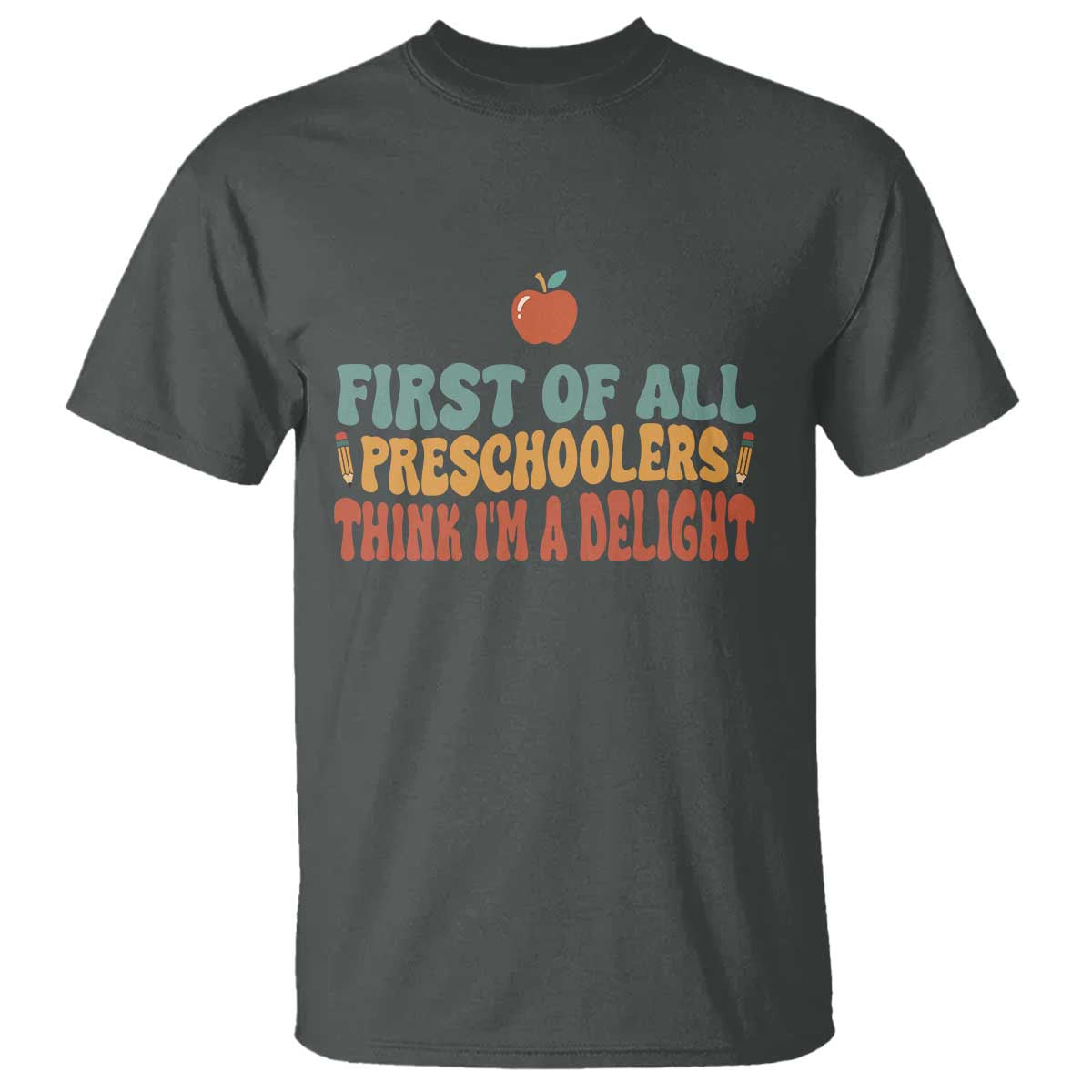 Funny Preschool Teacher Saying T Shirt First Of All Preschoolers Think Im A Delight