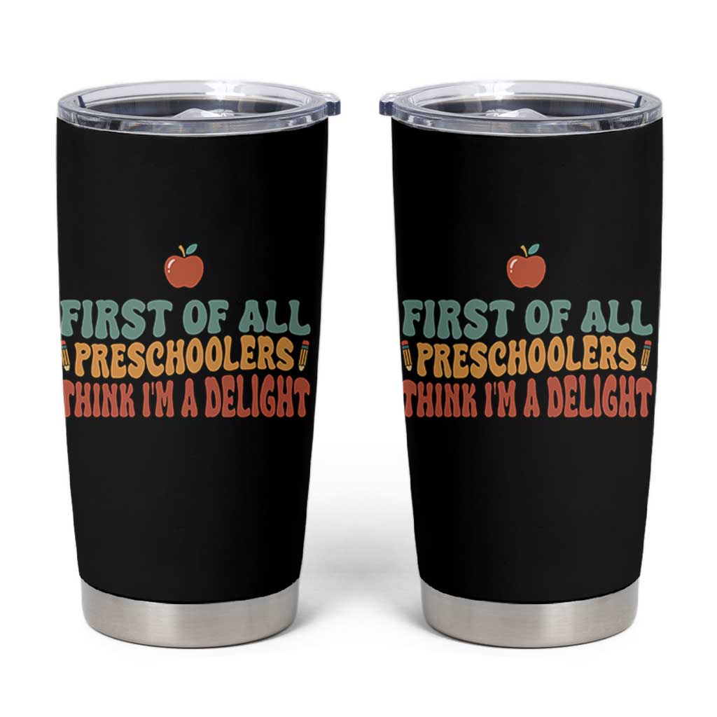 Funny Preschool Teacher Saying Tumbler Cup First Of All Preschoolers Think Im A Delight